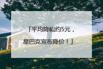 平均降幅约5元，星巴克宣布降价！