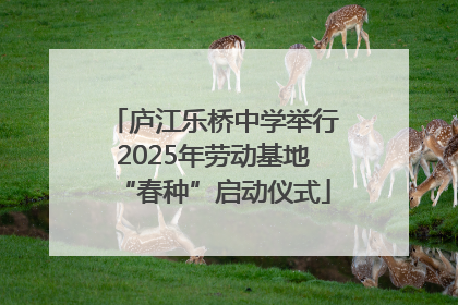 庐江乐桥中学举行2025年劳动基地“春种”启动仪式