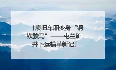 废旧车厢变身“钢铁骏马”——屯兰矿井下运输革新记