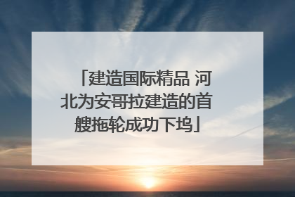 建造国际精品 河北为安哥拉建造的首艘拖轮成功下坞