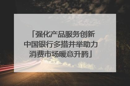 强化产品服务创新 中国银行多措并举助力消费市场暖意升腾