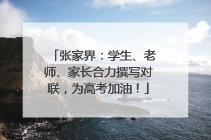 张家界：学生、老师、家长合力撰写对联，为高考加油！