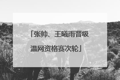 张帅、王曦雨晋级温网资格赛次轮