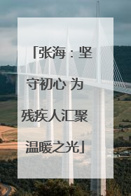 张海：坚守初心 为残疾人汇聚温暖之光