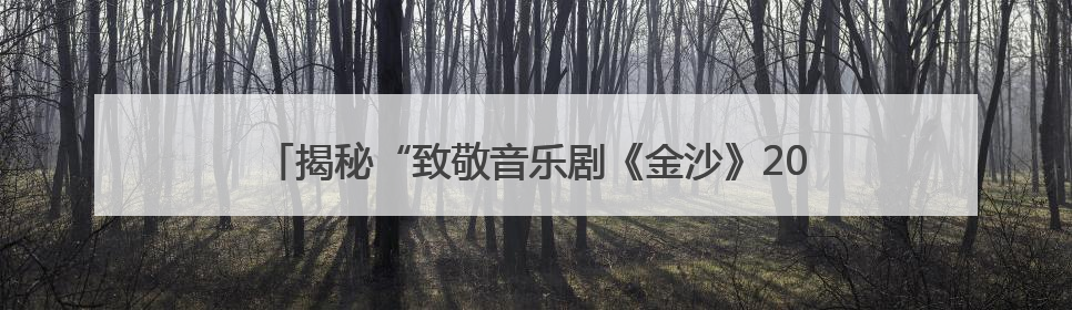 揭秘“致敬音乐剧《金沙》20年音乐剧场”：让声音能被看见