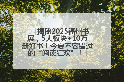 揭秘2025福州书展，5大板块+10万册好书！今夏不容错过的“阅读狂欢”！