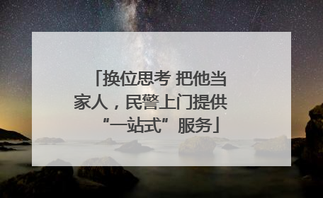 换位思考 把他当家人，民警上门提供“一站式”服务