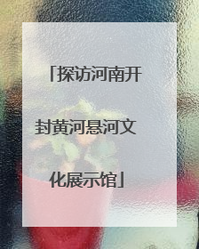 探访河南开封黄河悬河文化展示馆
