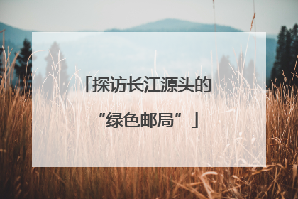 探访长江源头的“绿色邮局”