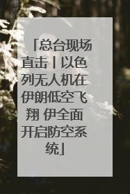 总台现场直击丨以色列无人机在伊朗低空飞翔 伊全面开启防空系统
