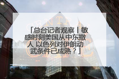 总台记者观察丨敏感时刻美国从中东撤人 以色列对伊朗动武条件已成熟？