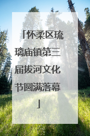 怀柔区琉璃庙镇第三届拔河文化节圆满落幕
