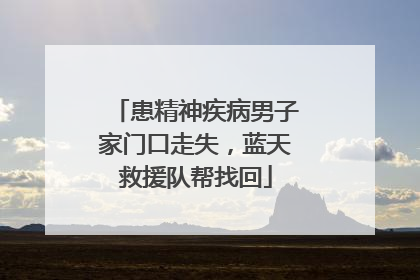 患精神疾病男子家门口走失，蓝天救援队帮找回