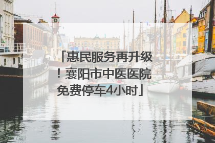 惠民服务再升级！襄阳市中医医院免费停车4小时
