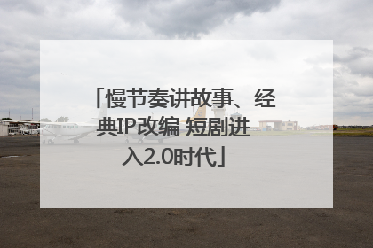 慢节奏讲故事、经典IP改编 短剧进入2.0时代