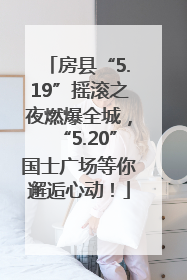 房县“5.19”摇滚之夜燃爆全城，“5.20”国士广场等你邂逅心动！