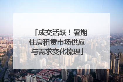 成交活跃！暑期住房租赁市场供应与需求变化梳理