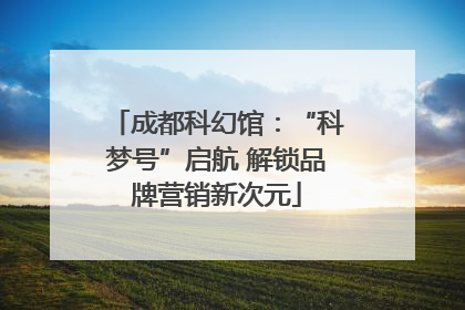 成都科幻馆：“科梦号”启航 解锁品牌营销新次元