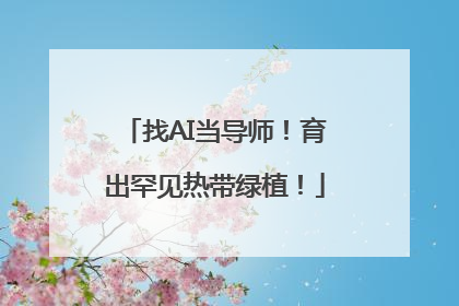 找AI当导师！育出罕见热带绿植！