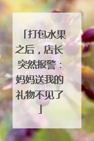 打包水果之后，店长突然报警：妈妈送我的礼物不见了