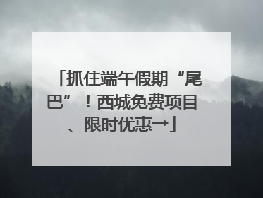 抓住端午假期“尾巴”！西城免费项目、限时优惠→