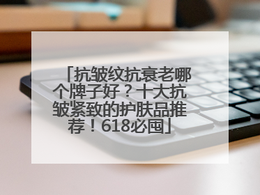 抗皱纹抗衰老哪个牌子好？十大抗皱紧致的护肤品推荐！618必囤