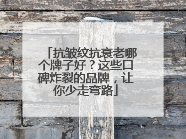 抗皱纹抗衰老哪个牌子好？这些口碑炸裂的品牌，让你少走弯路