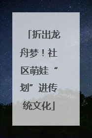 折出龙舟梦！社区萌娃“划”进传统文化
