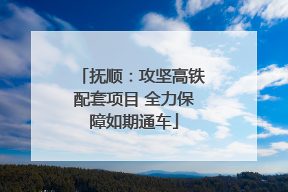 抚顺：攻坚高铁配套项目 全力保障如期通车