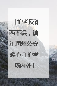 护考反诈两不误，镇江润州公安暖心守护考场内外