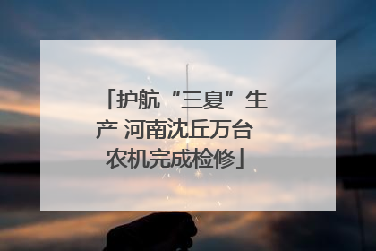 护航“三夏”生产 河南沈丘万台农机完成检修