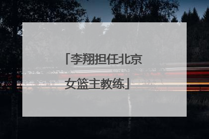 李翔担任北京女篮主教练
