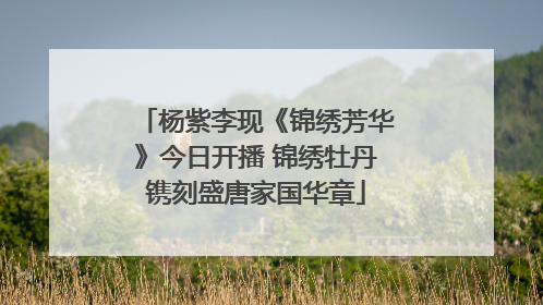 杨紫李现《锦绣芳华》今日开播 锦绣牡丹镌刻盛唐家国华章
