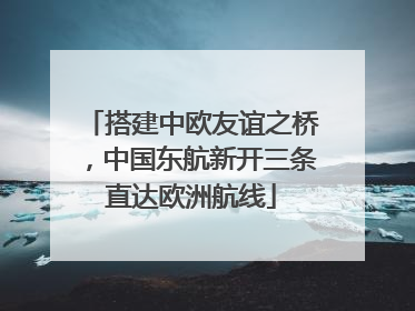 搭建中欧友谊之桥，中国东航新开三条直达欧洲航线