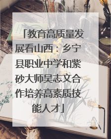 教育高质量发展看山西：乡宁县职业中学和紫砂大师吴志文合作培养高素质技能人才