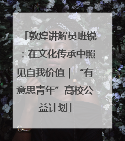 敦煌讲解员班锐：在文化传承中照见自我价值｜“有意思青年”高校公益计划