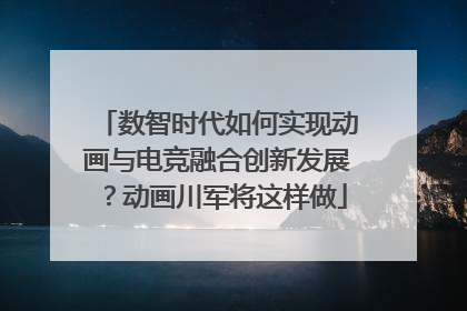 数智时代如何实现动画与电竞融合创新发展？动画川军将这样做