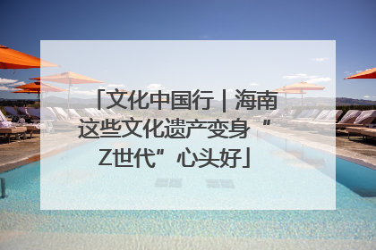 文化中国行｜海南这些文化遗产变身“Z世代”心头好