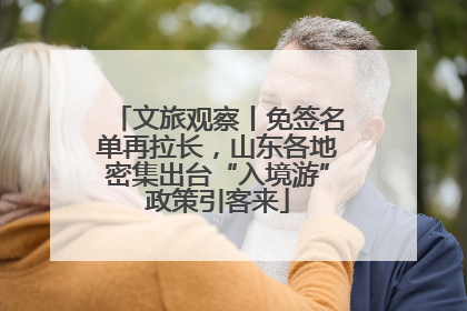 文旅观察丨免签名单再拉长，山东各地密集出台“入境游”政策引客来