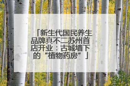 新生代国民养生品牌真不二苏州首店开业：古城墙下的“植物药房”