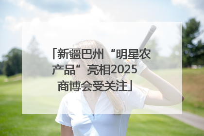 新疆巴州“明星农产品”亮相2025商博会受关注