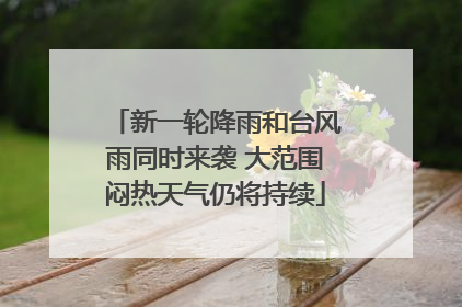 新一轮降雨和台风雨同时来袭 大范围闷热天气仍将持续