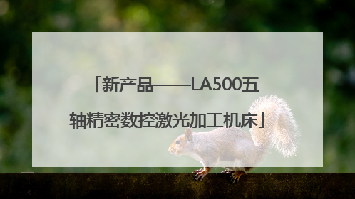 新产品——LA500五轴精密数控激光加工机床