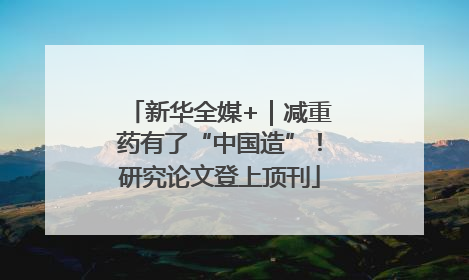 新华全媒+｜减重药有了“中国造”！研究论文登上顶刊