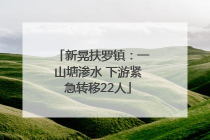新晃扶罗镇：一山塘渗水 下游紧急转移22人