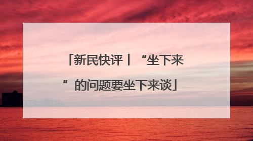 新民快评丨“坐下来”的问题要坐下来谈