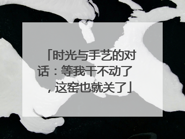 时光与手艺的对话：等我干不动了，这窑也就关了