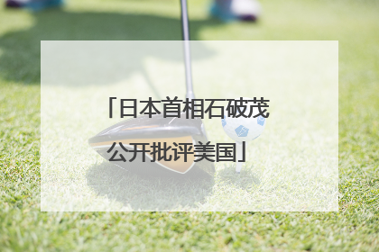 日本首相石破茂公开批评美国