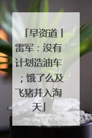 早资道丨雷军：没有计划造油车；饿了么及飞猪并入淘天