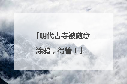 明代古寺被随意涂鸦，得管！
